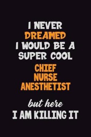 Cover of I Never Dreamed I would Be A Super Cool Chief Nurse anesthetist But Here I Am Killing It