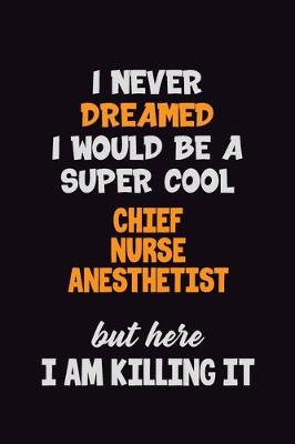 Book cover for I Never Dreamed I would Be A Super Cool Chief Nurse anesthetist But Here I Am Killing It