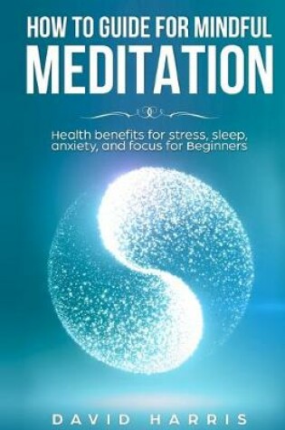 Cover of How to guide for Mindful Meditation. Health benefits for stress, sleep, anxiety, and focus for Beginners.