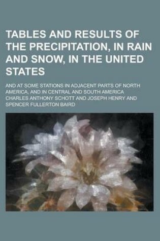 Cover of Tables and Results of the Precipitation, in Rain and Snow, in the United States; And at Some Stations in Adjacent Parts of North America, and in Central and South America