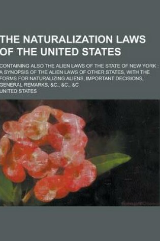 Cover of The Naturalization Laws of the United States; Containing Also the Alien Laws of the State of New York