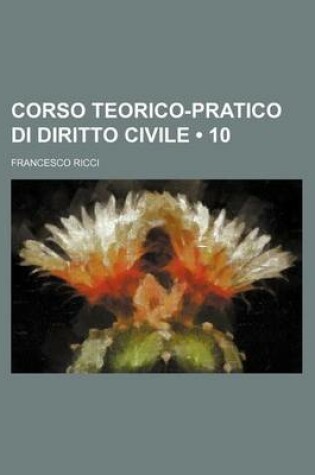 Cover of Corso Teorico-Pratico Di Diritto Civile (10)