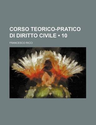 Book cover for Corso Teorico-Pratico Di Diritto Civile (10)