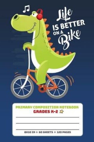 Cover of Primary Composition Notebook Grades K-2 Life Is Better On A Bike