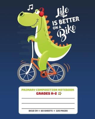 Book cover for Primary Composition Notebook Grades K-2 Life Is Better On A Bike