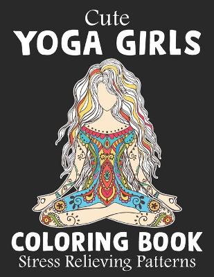 Book cover for Cute Yoga Girls Coloring Book Stress Relieving Patterns