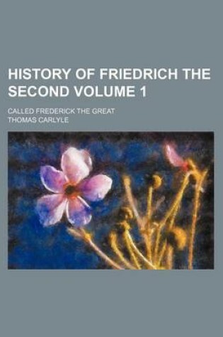 Cover of History of Friedrich the Second Volume 1; Called Frederick the Great