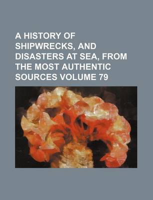 Book cover for A History of Shipwrecks, and Disasters at Sea, from the Most Authentic Sources Volume 79