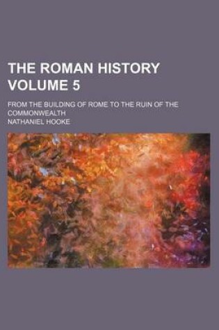 Cover of The Roman History Volume 5; From the Building of Rome to the Ruin of the Commonwealth