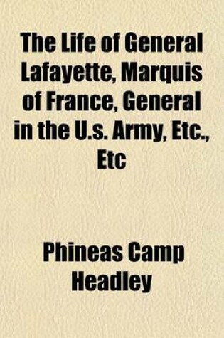 Cover of The Life of General Lafayette, Marquis of France, General in the U.S. Army, Etc., Etc