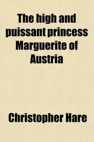 Cover of The High and Puissant Princess Marguerite of Austria; Princess Dowager of Spain, Duchess Dowager of Savoy, Regent of the Netherlands