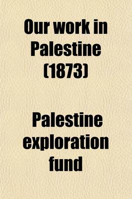 Book cover for Our Work in Palestine; An Account of the Different Expeditions Sent Out to the Holy Land by the Committee of the Palestine Exploration Fund. an Account of the Different Expeditions Sent Out to the Holy Land by the Committee of the Palestine Exploration Fun