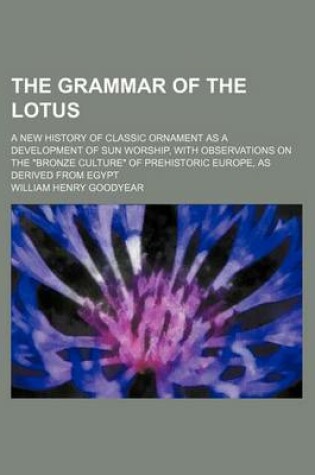 Cover of The Grammar of the Lotus; A New History of Classic Ornament as a Development of Sun Worship, with Observations on the Bronze Culture of Prehistoric Eu