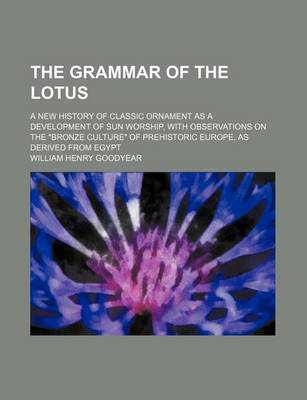 Book cover for The Grammar of the Lotus; A New History of Classic Ornament as a Development of Sun Worship, with Observations on the Bronze Culture of Prehistoric Eu