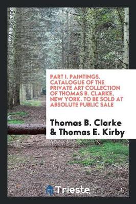 Book cover for Part I. Paintings. Catalogue of the Private Art Collection of Thomas B. Clarke, New York. to Be Sold at Absolute Public Sale