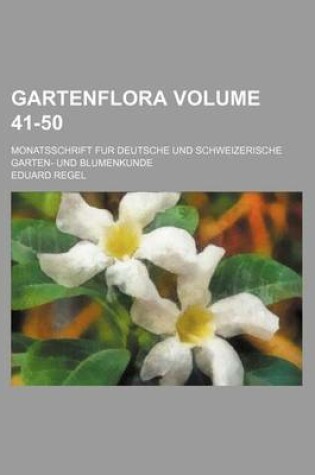 Cover of Gartenflora Volume 41-50; Monatsschrift Fur Deutsche Und Schweizerische Garten- Und Blumenkunde