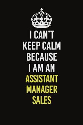 Book cover for I Can�t Keep Calm Because I Am An Assistant Manager Sales