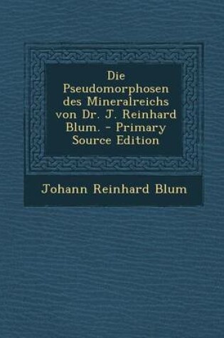 Cover of Die Pseudomorphosen Des Mineralreichs Von Dr. J. Reinhard Blum.