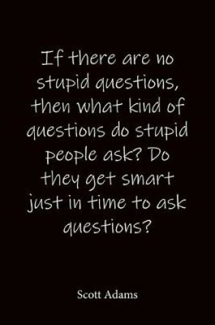 Cover of If there are no stupid questions, then what kind of questions do stupid people ask? Do they get smart just in time to ask questions? Scott Adams