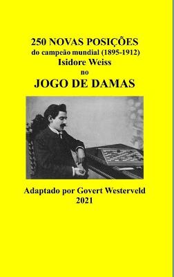 Book cover for 250 Novas posições do campeão mundial (1895-1912) Isidore Weiss no jogo de damas.