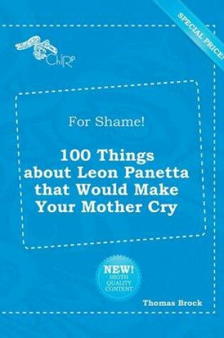Cover of For Shame! 100 Things about Leon Panetta That Would Make Your Mother Cry
