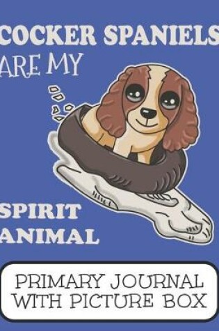 Cover of Cocker Spaniels Are My Spirit Animal Primary Journal With Picture Box