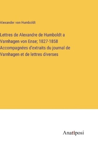 Cover of Lettres de Alexandre de Humboldt a Varnhagen von Ense; 1827-1858 Accompagnées d'extraits du journal de Varnhagen et de lettres diverses