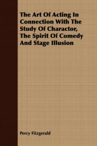 Cover of The Art of Acting in Connection with the Study of Charactor, the Spirit of Comedy and Stage Illusion