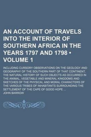 Cover of An Account of Travels Into the Interior of Southern Africa in the Years 1797 and 1798 (Volume 1); Including Cursory Observations on the Geology and Geography of the Southern Part of That Continent, the Natural History of Such Objects as Occurred in the Animal