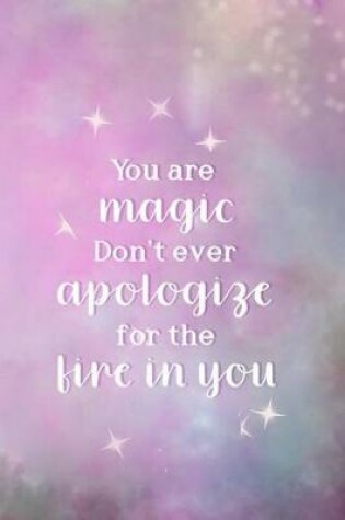 Cover of You Are Magic. Don't Ever Apologize For The Fire In You