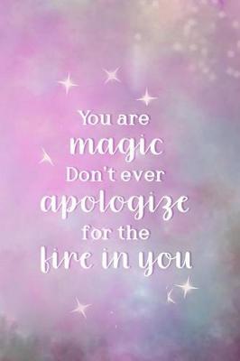 Book cover for You Are Magic. Don't Ever Apologize For The Fire In You