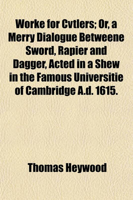 Book cover for Worke for Cvtlers; Or, a Merry Dialogue Betweene Sword, Rapier and Dagger, Acted in a Shew in the Famous Universitie of Cambridge A.D. 1615.