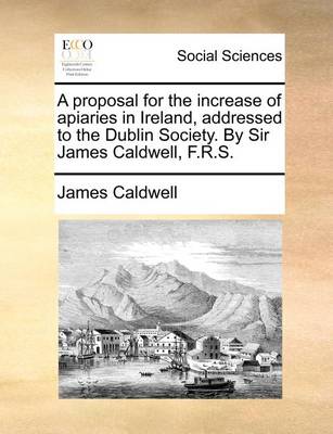 Book cover for A Proposal for the Increase of Apiaries in Ireland, Addressed to the Dublin Society. by Sir James Caldwell, F.R.S.