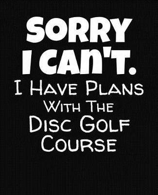 Book cover for Sorry I Can't I Have Plans With The Disc Golf Course