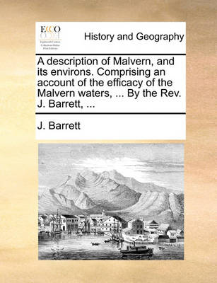 Book cover for A description of Malvern, and its environs. Comprising an account of the efficacy of the Malvern waters, ... By the Rev. J. Barrett, ...