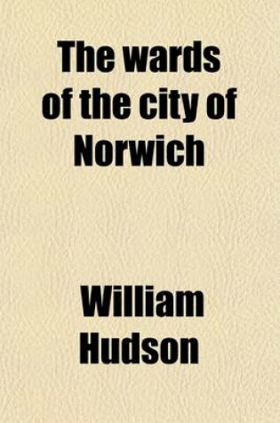 Cover of The Wards of the City of Norwich; Their Origin and History