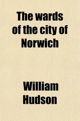 Book cover for The Wards of the City of Norwich; Their Origin and History