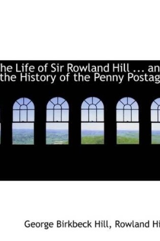 Cover of The Life of Sir Rowland Hill ... and the History of the Penny Postage