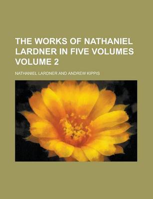 Book cover for The Works of Nathaniel Lardner in Five Volumes Volume 2