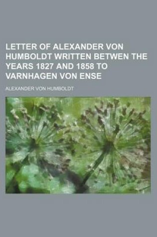 Cover of Letter of Alexander Von Humboldt Written Betwen the Years 1827 and 1858 to Varnhagen Von Ense