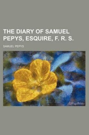 Cover of The Diary of Samuel Pepys, Esquire, F. R. S.