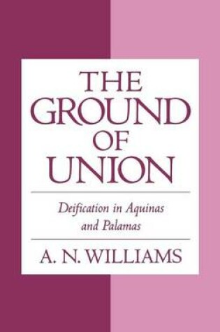 Cover of Ground of Union, The: Deification in Aquinas and Palamas