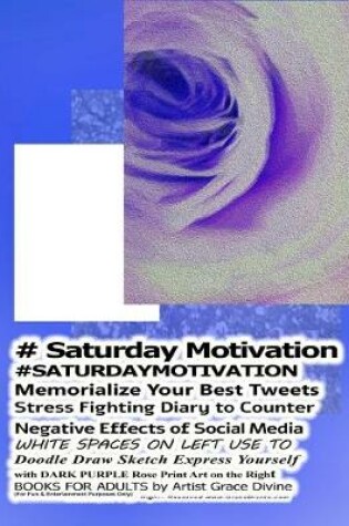 Cover of # Saturday Motivation #SATURDAYMOTIVATION Memorialize Your Best Tweets Stress Fighting Diary to Counter Negative Effects of Social Media WHITE SPACES ON LEFT USE TO Doodle Draw Sketch Express Yourself with DARK PURPLE Rose Print Art on the Right