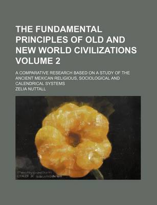 Book cover for The Fundamental Principles of Old and New World Civilizations; A Comparative Research Based on a Study of the Ancient Mexican Religious, Sociological and Calendrical Systems Volume 2