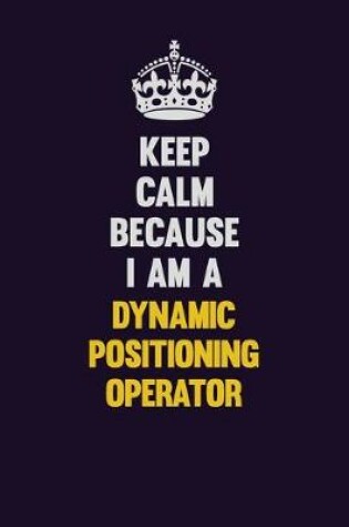 Cover of Keep Calm Because I Am A Dynamic Positioning Operator