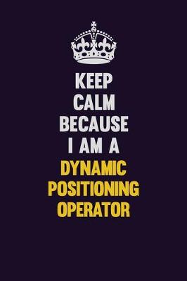 Book cover for Keep Calm Because I Am A Dynamic Positioning Operator