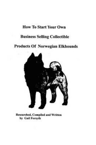 Cover of How To Start Your Own Business Selling Collectible Products Of Norwegian Elkhounds