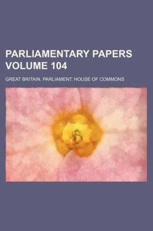 Cover of Parliamentary Papers Volume 104