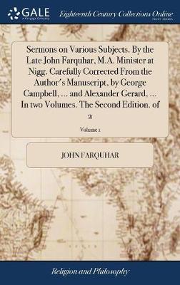 Cover of Sermons on Various Subjects. by the Late John Farquhar, M.A. Minister at Nigg. Carefully Corrected from the Author's Manuscript, by George Campbell, ... and Alexander Gerard, ... in Two Volumes. the Second Edition. of 2; Volume 1