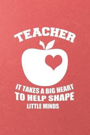 Cover of Teacher It Takes a Big Heart to Help Shape Little Minds A5 Lined Notebook